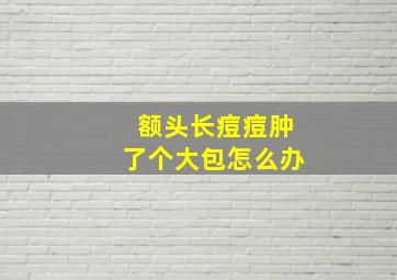 额头长痘痘肿了个大包怎么办