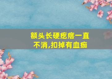 额头长硬疙瘩一直不消,扣掉有血痂