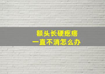 额头长硬疙瘩一直不消怎么办