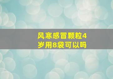 风寒感冒颗粒4岁用8袋可以吗