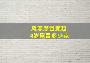 风寒感冒颗粒4岁用量多少克