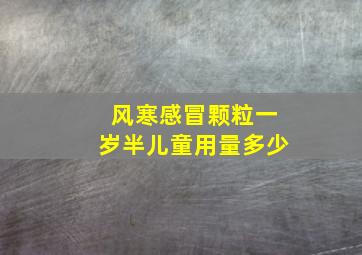 风寒感冒颗粒一岁半儿童用量多少