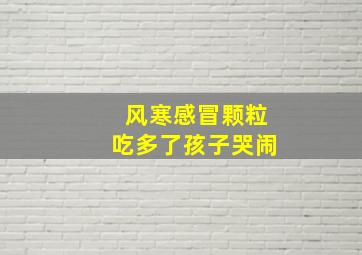 风寒感冒颗粒吃多了孩子哭闹