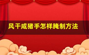 风干咸猪手怎样腌制方法