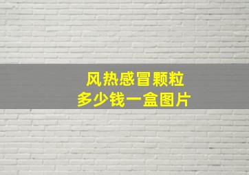 风热感冒颗粒多少钱一盒图片