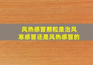 风热感冒颗粒是治风寒感冒还是风热感冒的