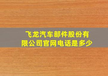 飞龙汽车部件股份有限公司官网电话是多少