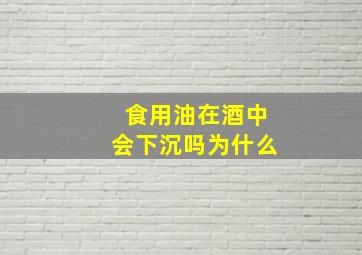 食用油在酒中会下沉吗为什么