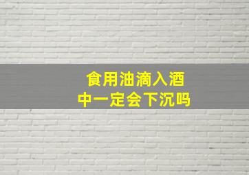 食用油滴入酒中一定会下沉吗