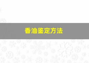 香油鉴定方法