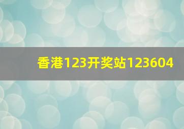 香港123开奖站123604