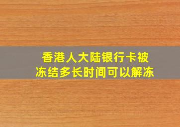 香港人大陆银行卡被冻结多长时间可以解冻