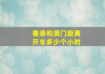 香港和澳门距离开车多少个小时