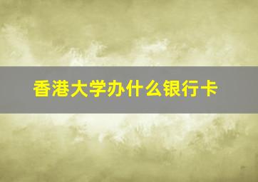 香港大学办什么银行卡