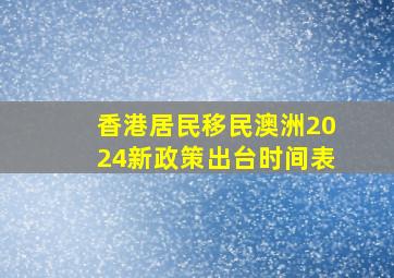 香港居民移民澳洲2024新政策出台时间表