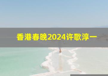 香港春晚2024许歌淳一