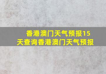 香港澳门天气预报15天查询香港澳门天气预报