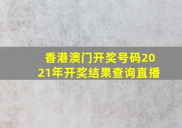 香港澳门开奖号码2021年开奖结果查询直播