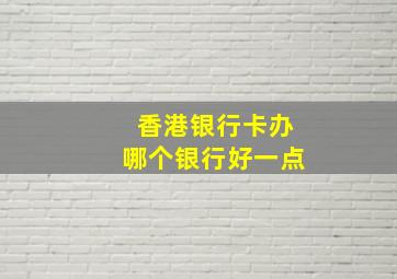 香港银行卡办哪个银行好一点