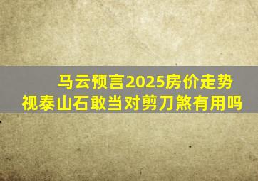 马云预言2025房价走势视泰山石敢当对剪刀煞有用吗