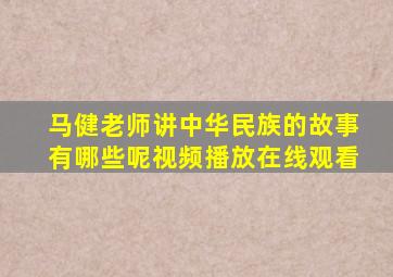 马健老师讲中华民族的故事有哪些呢视频播放在线观看