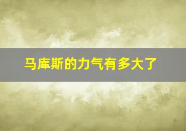 马库斯的力气有多大了