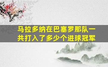 马拉多纳在巴塞罗那队一共打入了多少个进球冠军