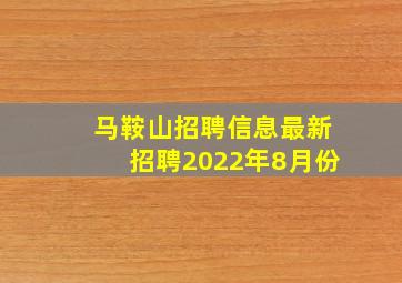 马鞍山招聘信息最新招聘2022年8月份