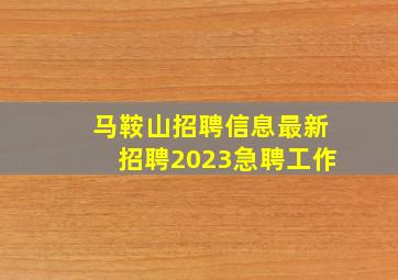 马鞍山招聘信息最新招聘2023急聘工作