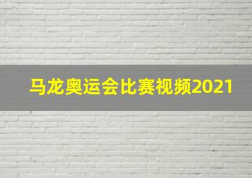 马龙奥运会比赛视频2021