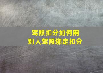 驾照扣分如何用别人驾照绑定扣分