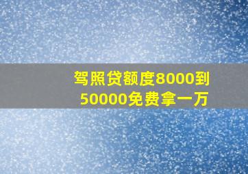 驾照贷额度8000到50000免费拿一万