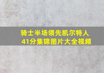 骑士半场领先凯尔特人41分集锦图片大全视频