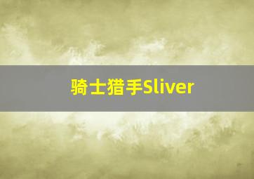 骑士猎手Sliver