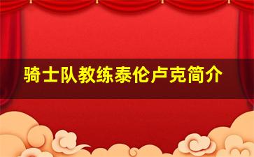 骑士队教练泰伦卢克简介