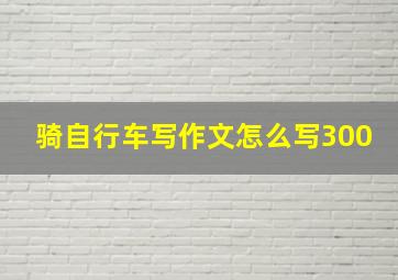 骑自行车写作文怎么写300