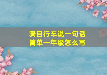 骑自行车说一句话简单一年级怎么写