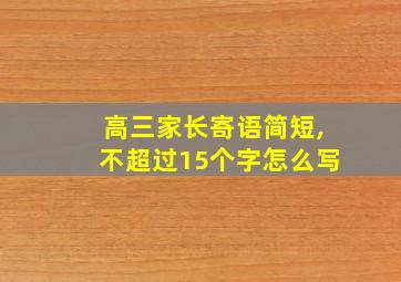 高三家长寄语简短,不超过15个字怎么写