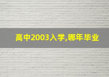 高中2003入学,哪年毕业