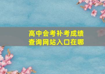 高中会考补考成绩查询网站入口在哪