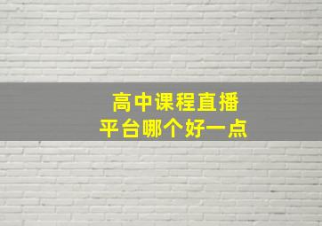 高中课程直播平台哪个好一点