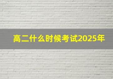 高二什么时候考试2025年