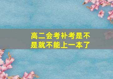 高二会考补考是不是就不能上一本了