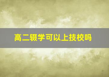 高二辍学可以上技校吗