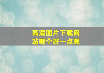 高清图片下载网站哪个好一点呢