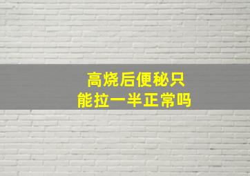 高烧后便秘只能拉一半正常吗