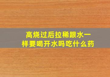 高烧过后拉稀跟水一样要喝开水吗吃什么药