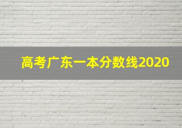 高考广东一本分数线2020