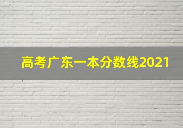 高考广东一本分数线2021