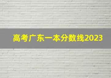 高考广东一本分数线2023